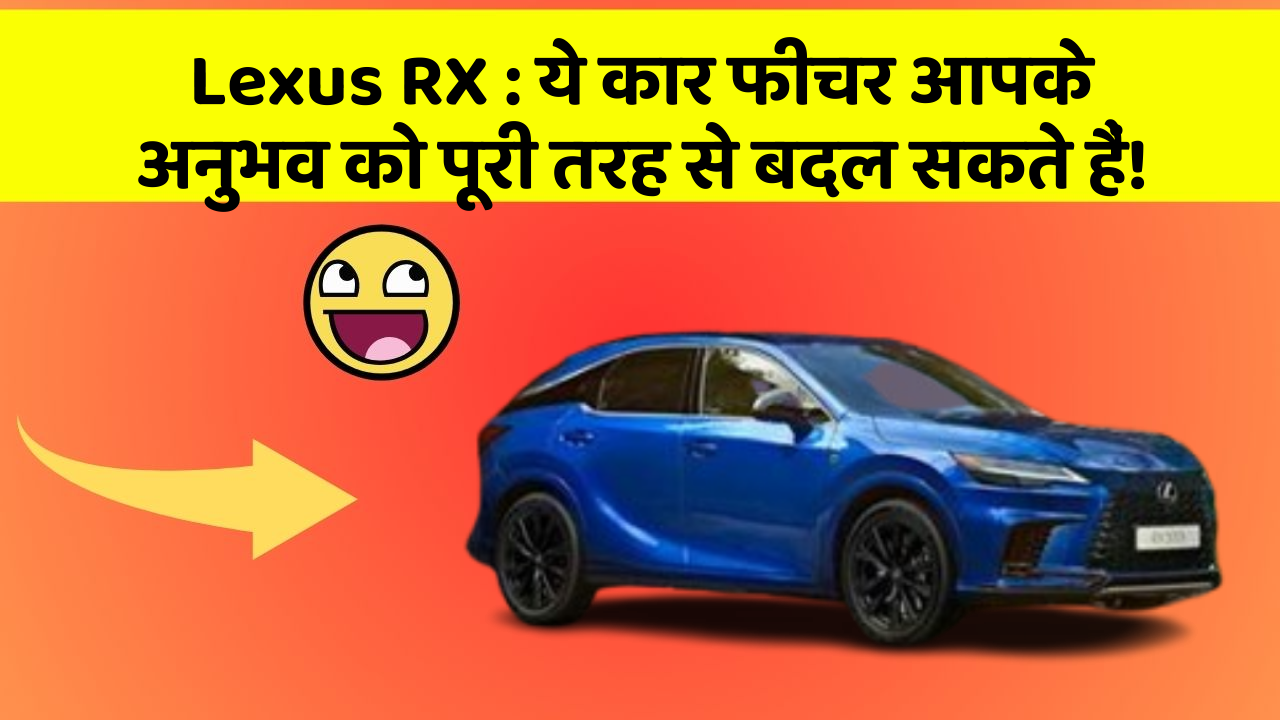 Lexus RX: ये कार फीचर आपके अनुभव को पूरी तरह से बदल सकते हैं!