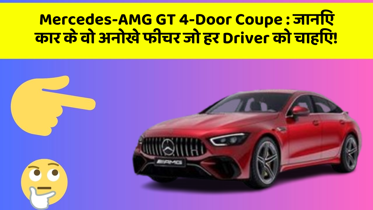 Mercedes-AMG GT 4-Door Coupe: जानिए कार के वो अनोखे फीचर जो हर Driver को चाहिए!