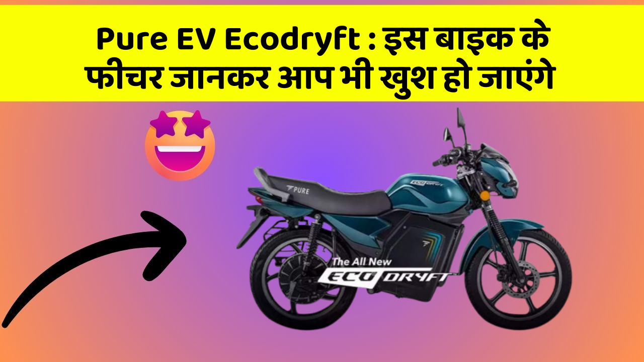 Pure EV Ecodryft: इस बाइक के फीचर जानकर आप भी खुश हो जाएंगे