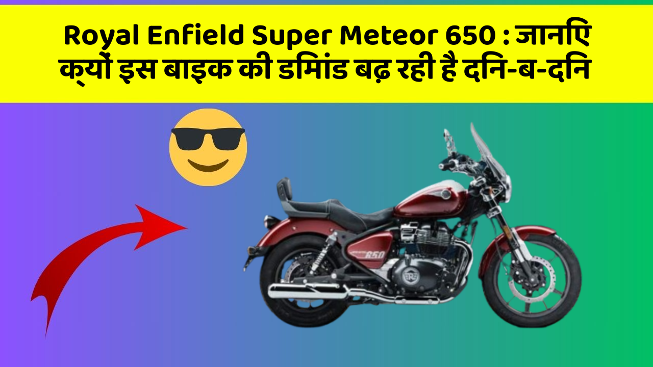Royal Enfield Super Meteor 650: जानिए क्यों इस बाइक की डिमांड बढ़ रही है दिन-ब-दिन